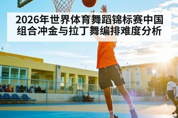2026年世界体育舞蹈锦标赛中国组合冲金与拉丁舞编排难度分析