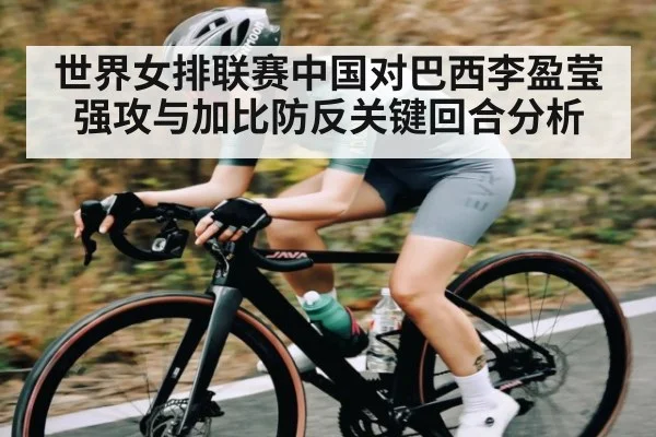 世界女排联赛中国对巴西李盈莹强攻与加比防反关键回合分析